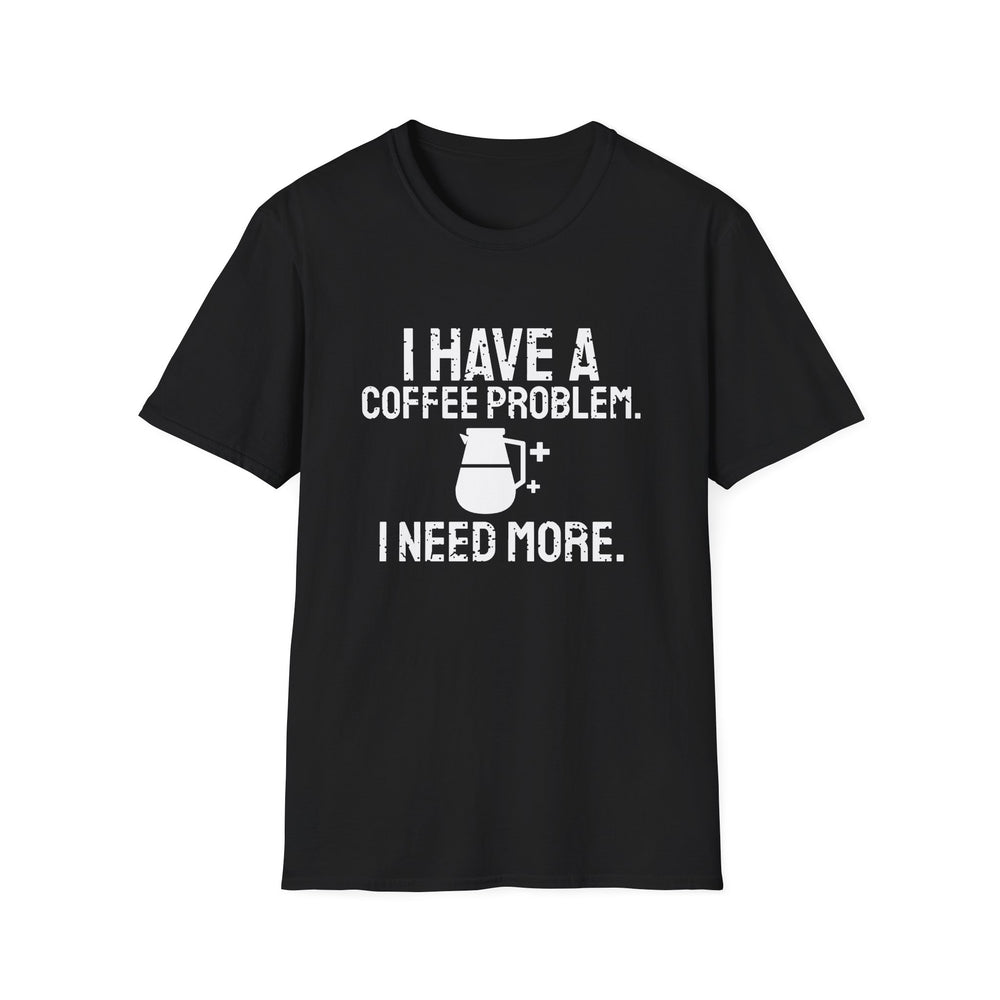 I Have A Coffee Problem. I Need More. funny coffee lover tee, white ink on a black tee, front view