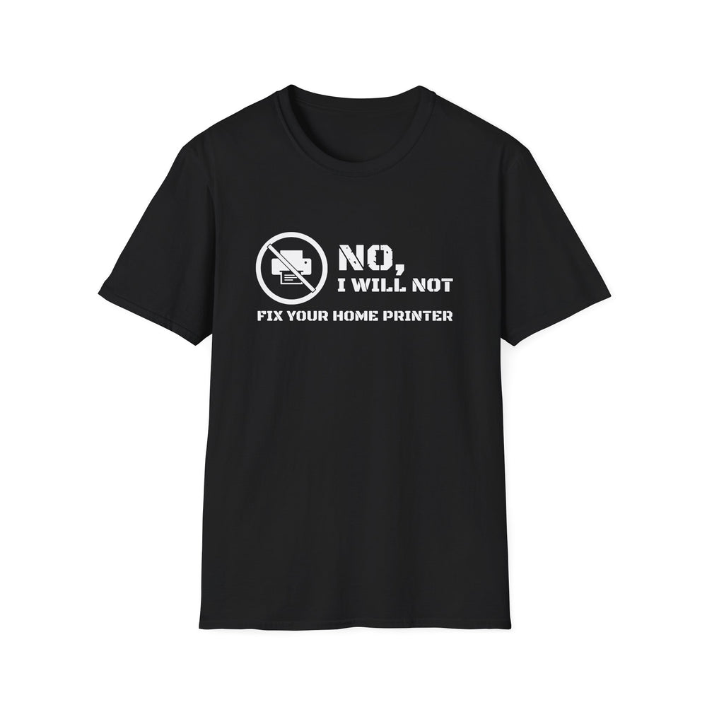 No, I Will Not Fix Your Home Printer funny graphic tee, white ink on a black tee, front view