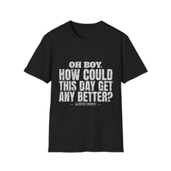 Oh Boy How Could This Day Get Any Better Tee (White Ink)