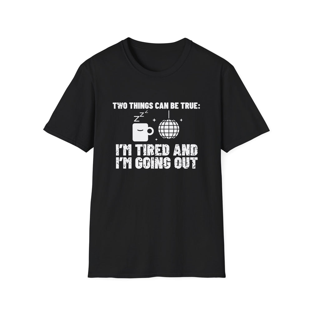 Two Things Can Be True: I'm Tired And I'm Going Out funny trend tee, white ink on a black tee, front view