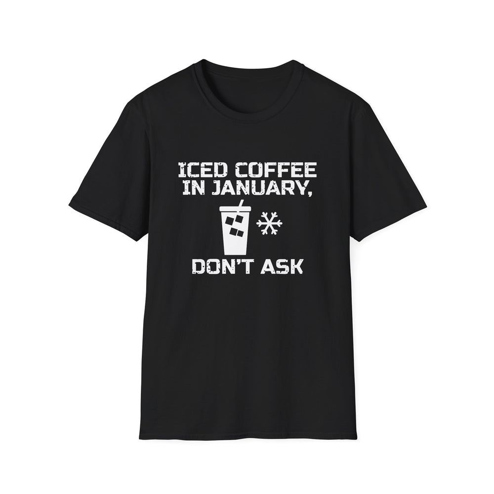 Iced Coffee In January, Don't Ask funny coffee lover tee, white ink on a black tee, front view